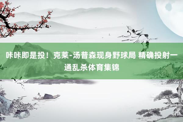 咔咔即是投！克莱-汤普森现身野球局 精确投射一通乱杀体育集锦