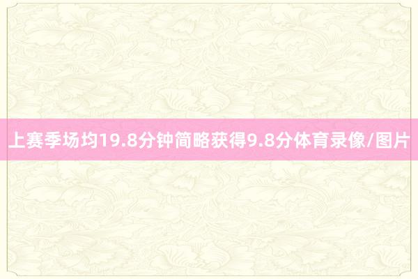 上赛季场均19.8分钟简略获得9.8分体育录像/图片
