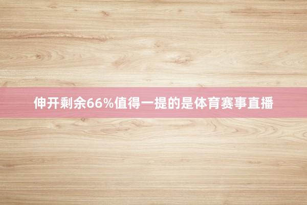 伸开剩余66%值得一提的是体育赛事直播