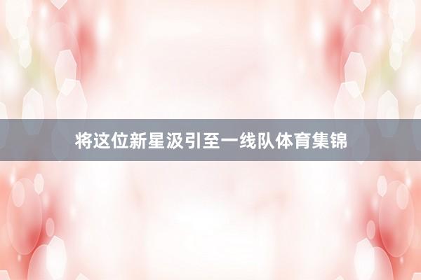 将这位新星汲引至一线队体育集锦
