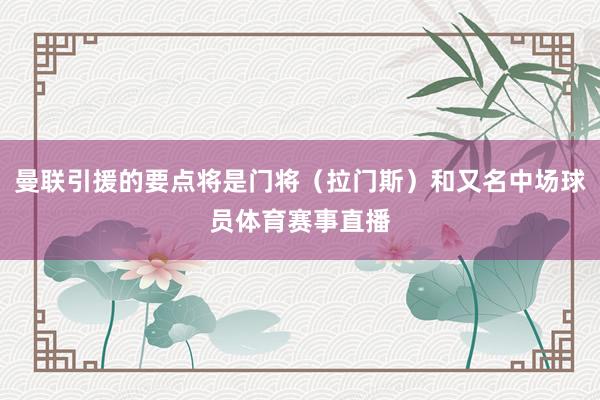 曼联引援的要点将是门将（拉门斯）和又名中场球员体育赛事直播