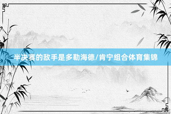 半决赛的敌手是多勒海德/肯宁组合体育集锦
