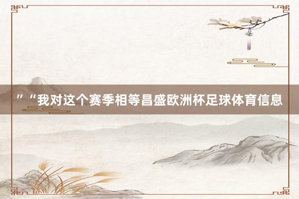 ”“我对这个赛季相等昌盛欧洲杯足球体育信息