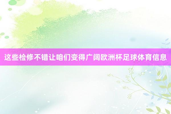 这些检修不错让咱们变得广阔欧洲杯足球体育信息