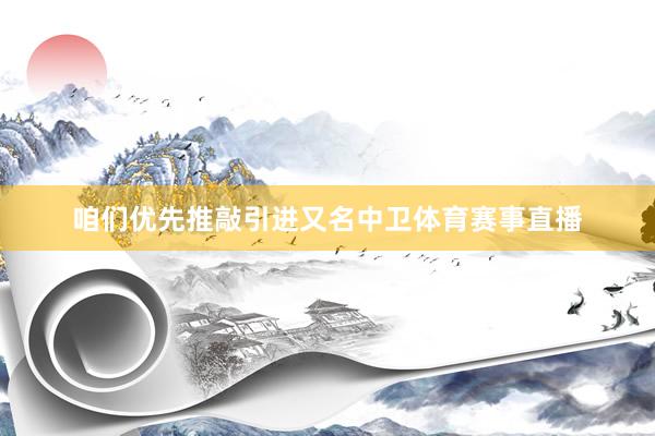 咱们优先推敲引进又名中卫体育赛事直播