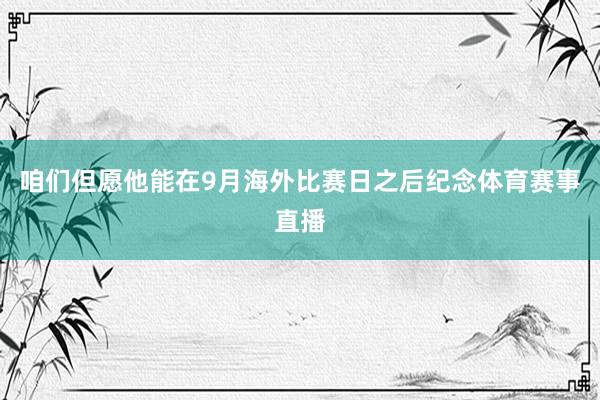 咱们但愿他能在9月海外比赛日之后纪念体育赛事直播