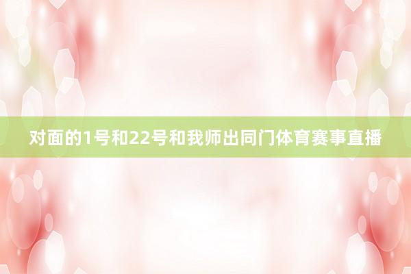 对面的1号和22号和我师出同门体育赛事直播