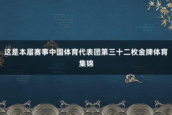 这是本届赛事中国体育代表团第三十二枚金牌体育集锦