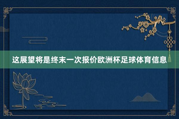 这展望将是终末一次报价欧洲杯足球体育信息
