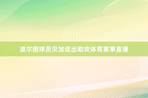 波尔图球员贝加送出助攻体育赛事直播