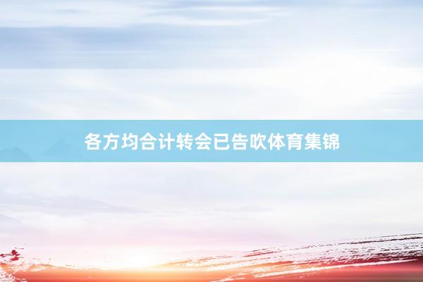 各方均合计转会已告吹体育集锦
