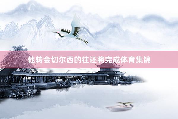 他转会切尔西的往还将完成体育集锦