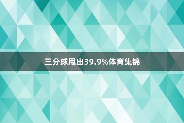 三分球甩出39.9%体育集锦