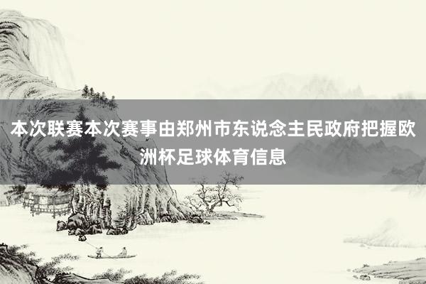 本次联赛本次赛事由郑州市东说念主民政府把握欧洲杯足球体育信息