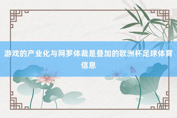 游戏的产业化与网罗体裁是叠加的欧洲杯足球体育信息