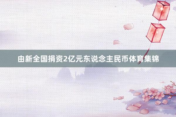 由新全国捐资2亿元东说念主民币体育集锦