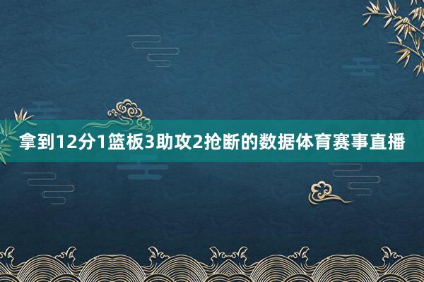 拿到12分1篮板3助攻2抢断的数据体育赛事直播