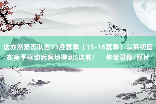 这亦然豪杰队自73胜赛季（15-16赛季）以来初度在赛季驱动后客场得到5连胜！    体育录像/图片