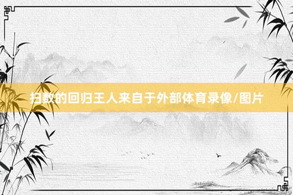 扫数的回归王人来自于外部体育录像/图片