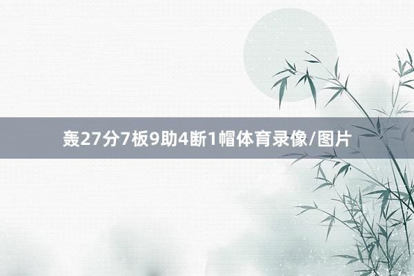 轰27分7板9助4断1帽体育录像/图片