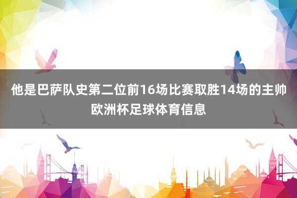 他是巴萨队史第二位前16场比赛取胜14场的主帅欧洲杯足球体育信息
