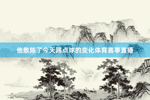 他敷陈了今天踢点球的变化体育赛事直播