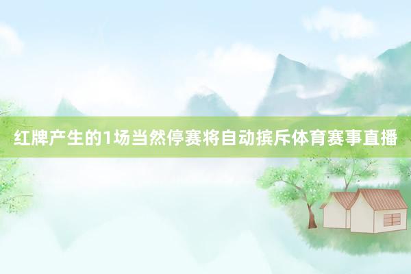 红牌产生的1场当然停赛将自动摈斥体育赛事直播