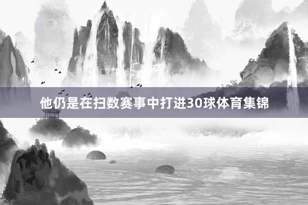 他仍是在扫数赛事中打进30球体育集锦