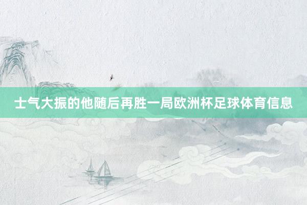 士气大振的他随后再胜一局欧洲杯足球体育信息
