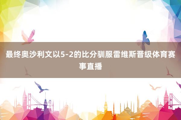 最终奥沙利文以5-2的比分驯服雷维斯晋级体育赛事直播