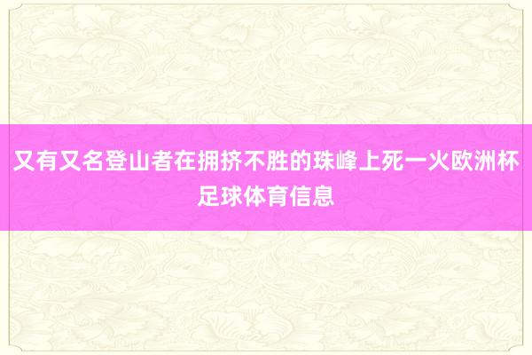 又有又名登山者在拥挤不胜的珠峰上死一火欧洲杯足球体育信息