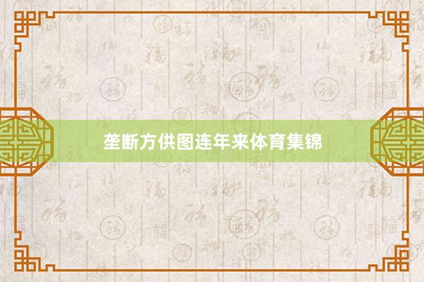 垄断方供图　　连年来体育集锦