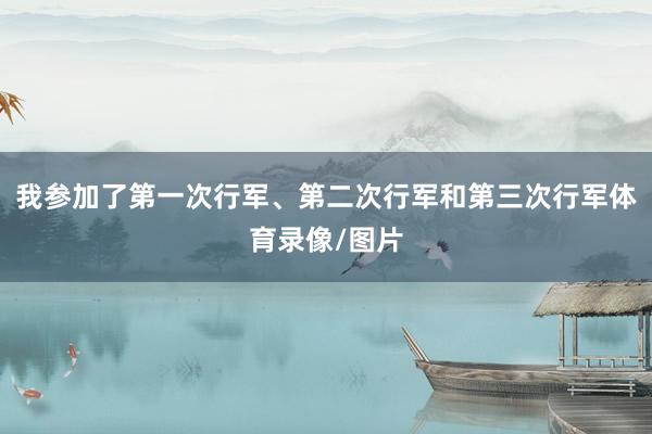我参加了第一次行军、第二次行军和第三次行军体育录像/图片