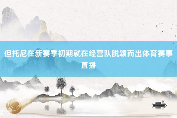 但托尼在新赛季初期就在经营队脱颖而出体育赛事直播