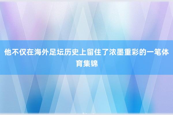 他不仅在海外足坛历史上留住了浓墨重彩的一笔体育集锦