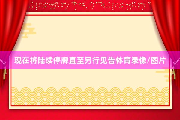 现在将陆续停牌直至另行见告体育录像/图片