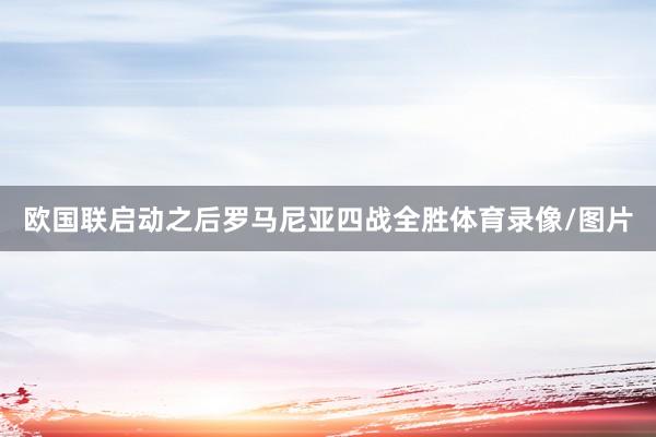 欧国联启动之后罗马尼亚四战全胜体育录像/图片