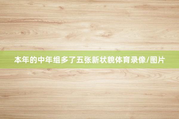 本年的中年组多了五张新状貌体育录像/图片