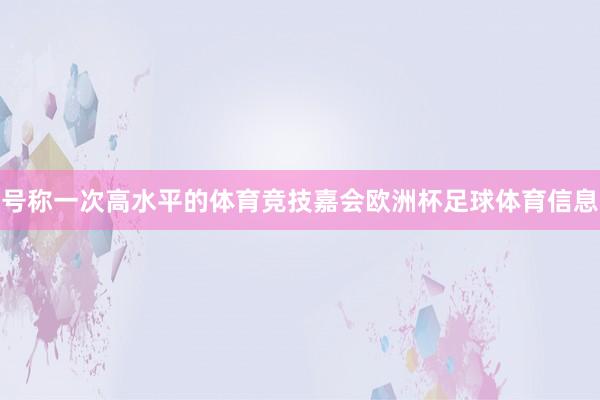 号称一次高水平的体育竞技嘉会欧洲杯足球体育信息