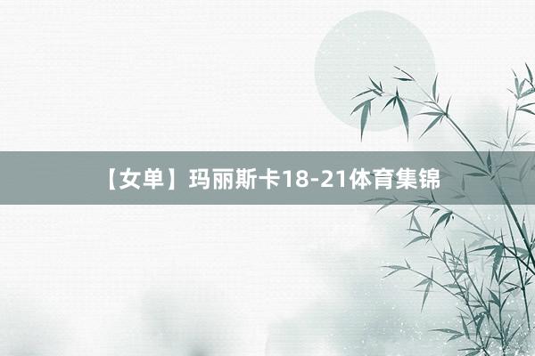 【女单】玛丽斯卡18-21体育集锦