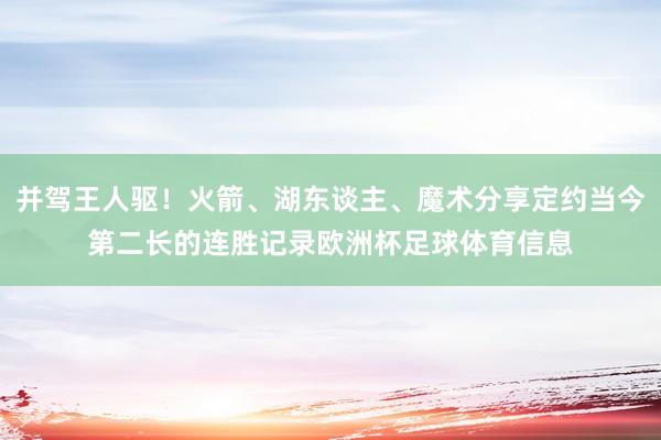 并驾王人驱！火箭、湖东谈主、魔术分享定约当今第二长的连胜记录欧洲杯足球体育信息