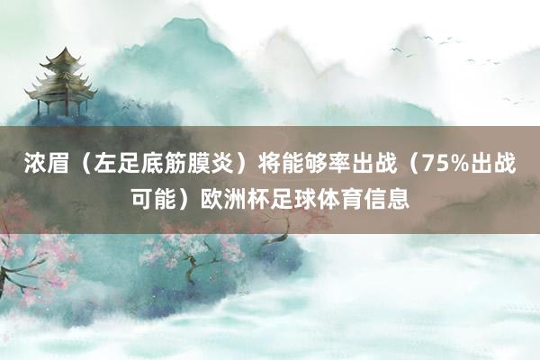 浓眉（左足底筋膜炎）将能够率出战（75%出战可能）欧洲杯足球体育信息