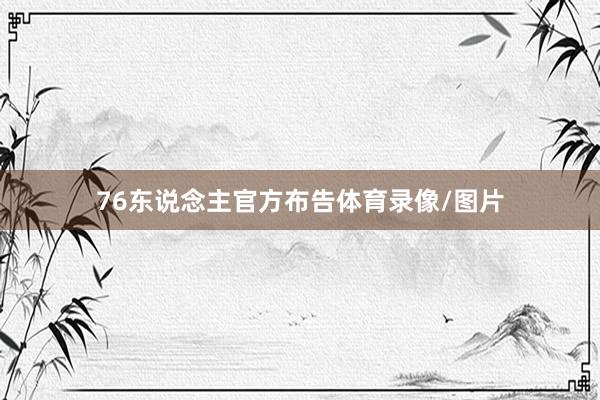 76东说念主官方布告体育录像/图片