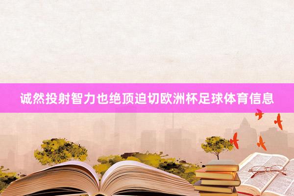 诚然投射智力也绝顶迫切欧洲杯足球体育信息