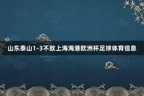 山东泰山1-3不敌上海海港欧洲杯足球体育信息