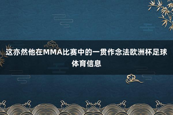 这亦然他在MMA比赛中的一贯作念法欧洲杯足球体育信息
