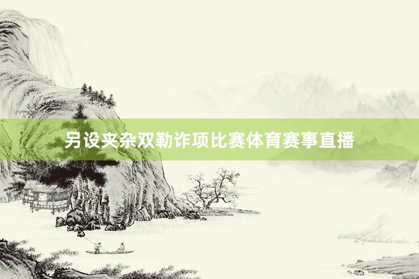 另设夹杂双勒诈项比赛体育赛事直播