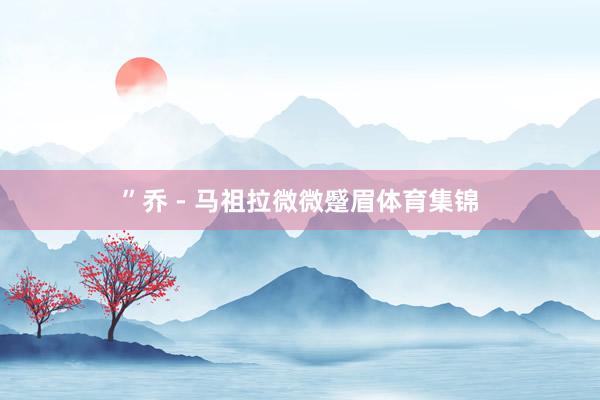 ”乔 - 马祖拉微微蹙眉体育集锦