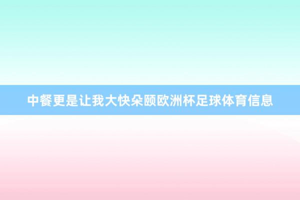 中餐更是让我大快朵颐欧洲杯足球体育信息