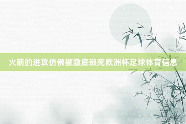 火箭的进攻仿佛被澈底锁死欧洲杯足球体育信息